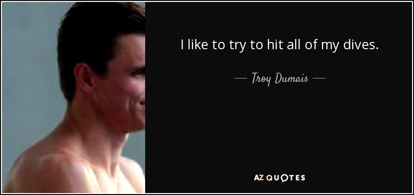 I like to try to hit all of my dives. - Troy Dumais