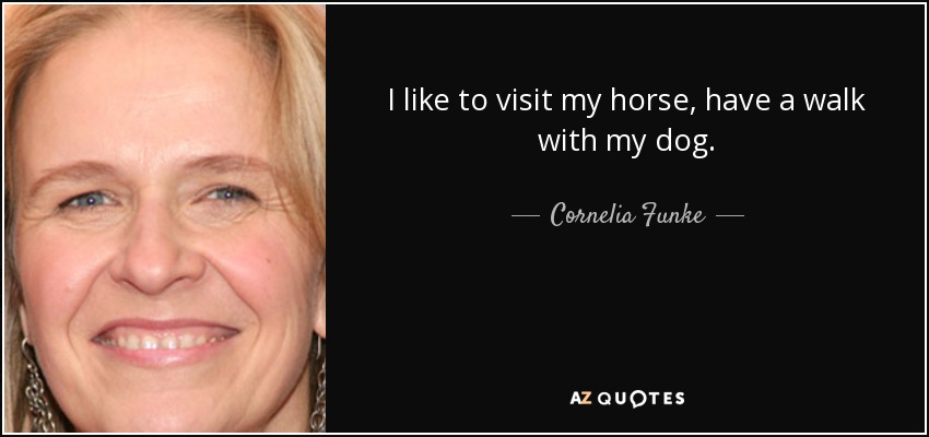I like to visit my horse, have a walk with my dog. - Cornelia Funke