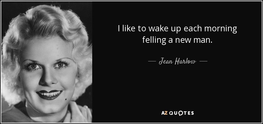 I like to wake up each morning felling a new man. - Jean Harlow
