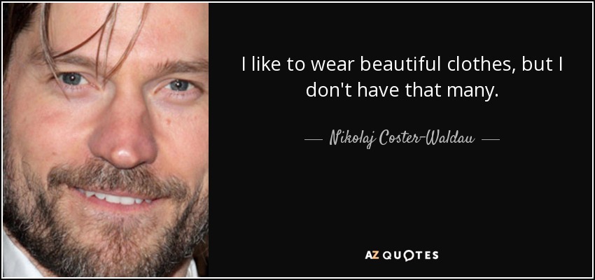 I like to wear beautiful clothes, but I don't have that many. - Nikolaj Coster-Waldau
