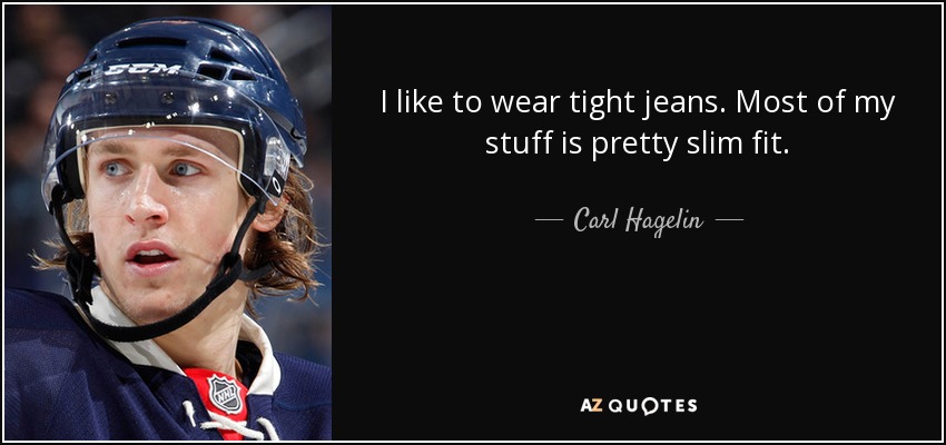 I like to wear tight jeans. Most of my stuff is pretty slim fit. - Carl Hagelin
