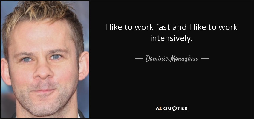 I like to work fast and I like to work intensively. - Dominic Monaghan