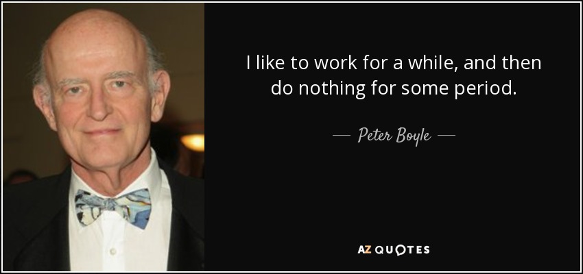 I like to work for a while, and then do nothing for some period. - Peter Boyle
