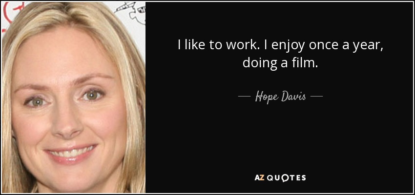 I like to work. I enjoy once a year, doing a film. - Hope Davis