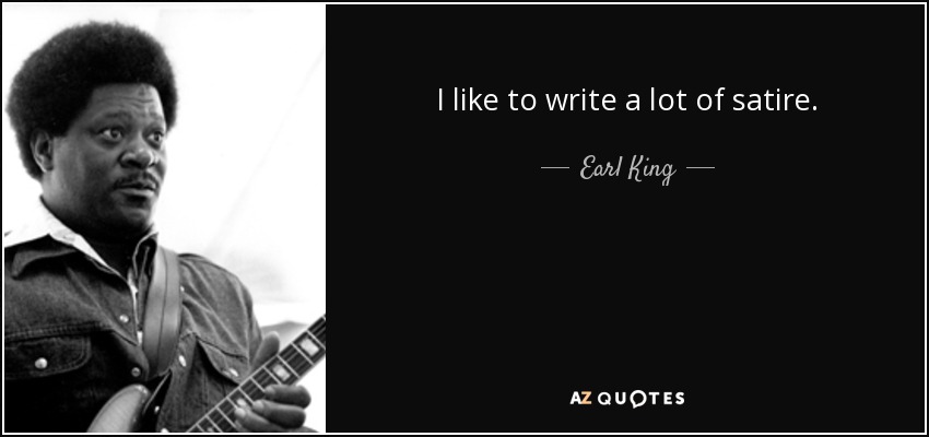 I like to write a lot of satire. - Earl King