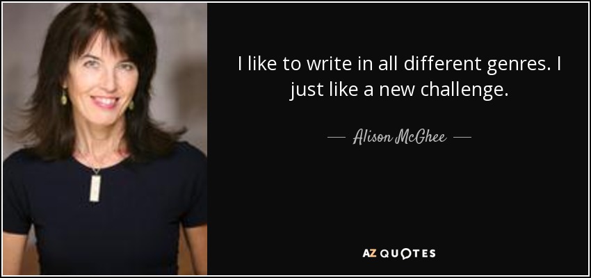 I like to write in all different genres. I just like a new challenge. - Alison McGhee