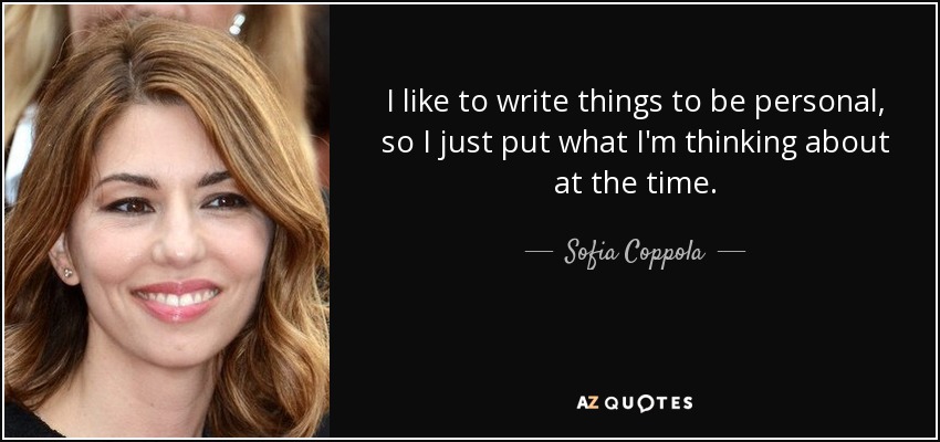I like to write things to be personal, so I just put what I'm thinking about at the time. - Sofia Coppola
