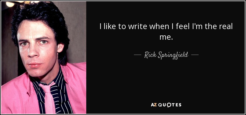 I like to write when I feel I'm the real me. - Rick Springfield