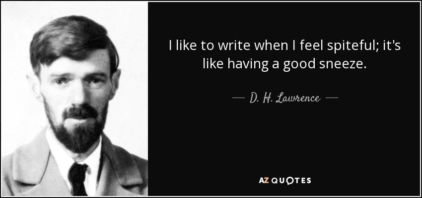 I like to write when I feel spiteful; it's like having a good sneeze. - D. H. Lawrence