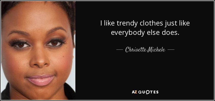 I like trendy clothes just like everybody else does. - Chrisette Michele