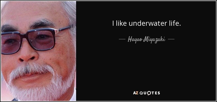 I like underwater life. - Hayao Miyazaki