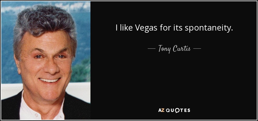 I like Vegas for its spontaneity. - Tony Curtis