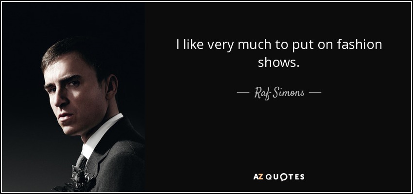 I like very much to put on fashion shows. - Raf Simons