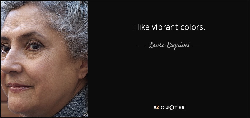 I like vibrant colors. - Laura Esquivel