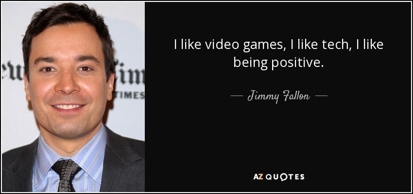 I like video games, I like tech, I like being positive. - Jimmy Fallon