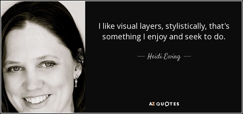 I like visual layers, stylistically, that's something I enjoy and seek to do. - Heidi Ewing