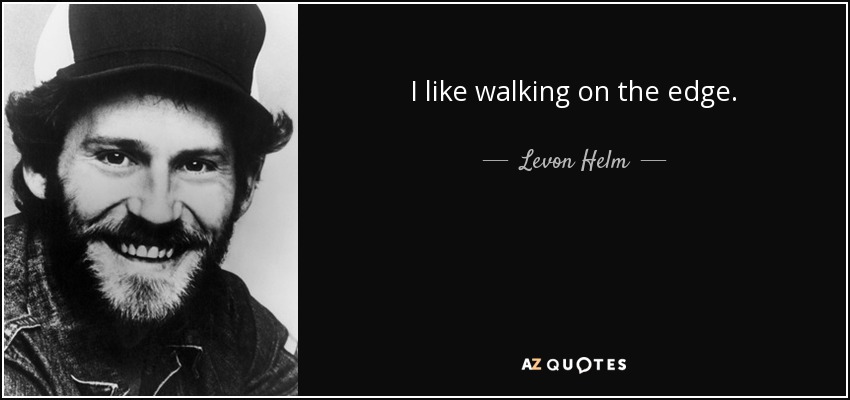 I like walking on the edge. - Levon Helm