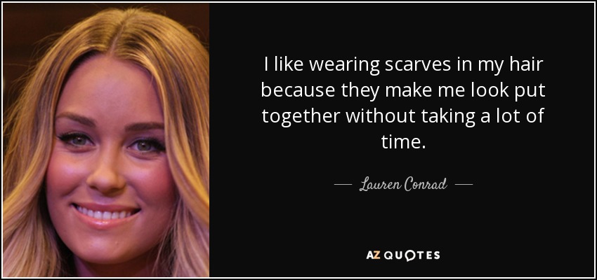 I like wearing scarves in my hair because they make me look put together without taking a lot of time. - Lauren Conrad