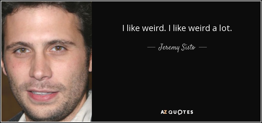 I like weird. I like weird a lot. - Jeremy Sisto