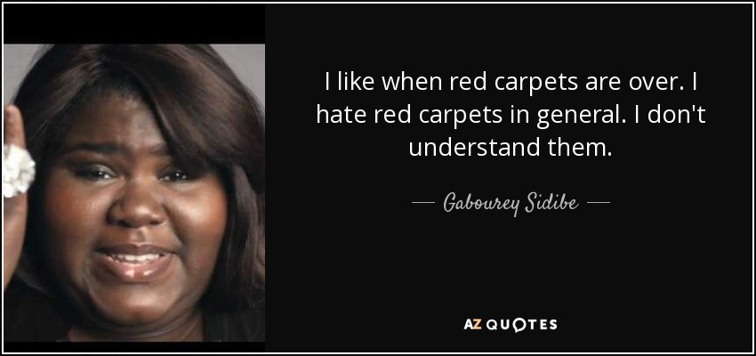 I like when red carpets are over. I hate red carpets in general. I don't understand them. - Gabourey Sidibe