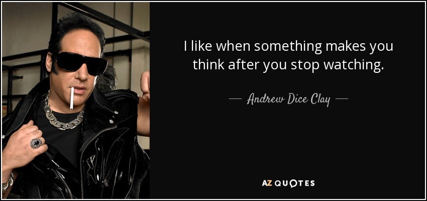 I like when something makes you think after you stop watching. - Andrew Dice Clay