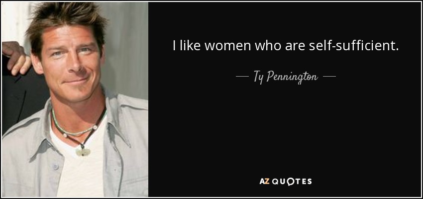 I like women who are self-sufficient. - Ty Pennington