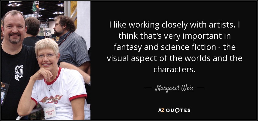 I like working closely with artists. I think that's very important in fantasy and science fiction - the visual aspect of the worlds and the characters. - Margaret Weis
