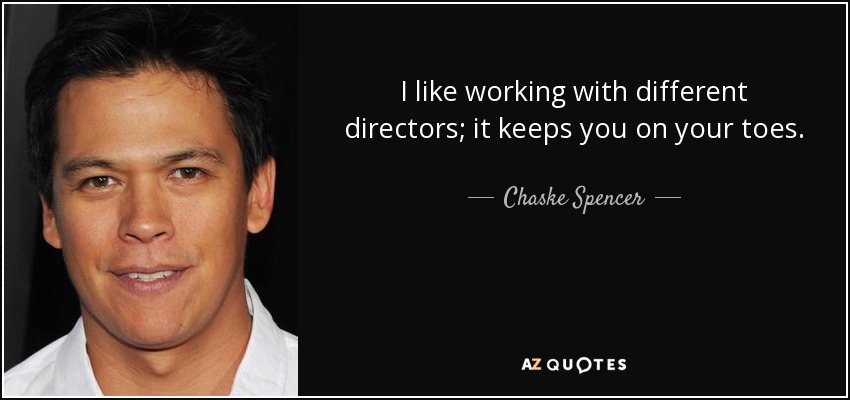 I like working with different directors; it keeps you on your toes. - Chaske Spencer