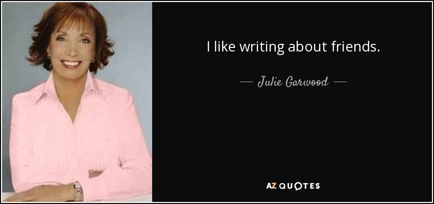 I like writing about friends. - Julie Garwood