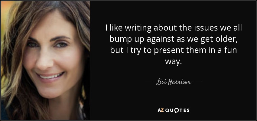 I like writing about the issues we all bump up against as we get older, but I try to present them in a fun way. - Lisi Harrison