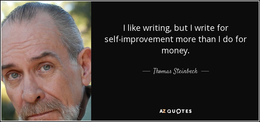 I like writing, but I write for self-improvement more than I do for money. - Thomas Steinbeck