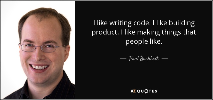 I like writing code. I like building product. I like making things that people like. - Paul Buchheit