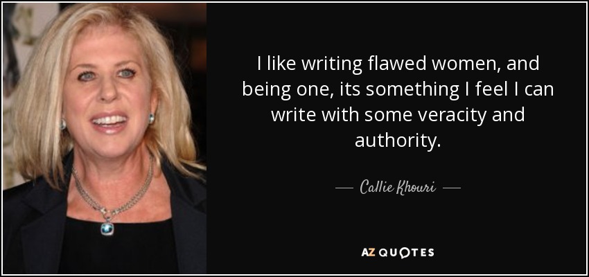 I like writing flawed women, and being one, its something I feel I can write with some veracity and authority. - Callie Khouri