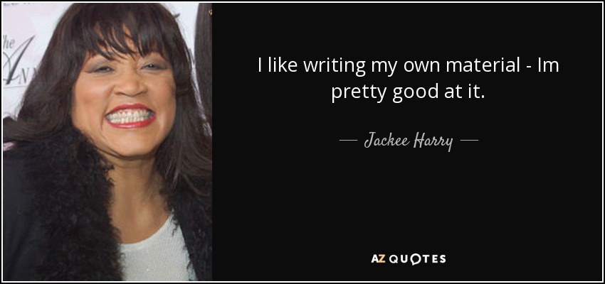 I like writing my own material - Im pretty good at it. - Jackee Harry