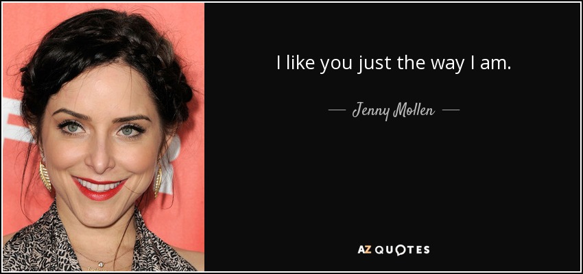 I like you just the way I am. - Jenny Mollen