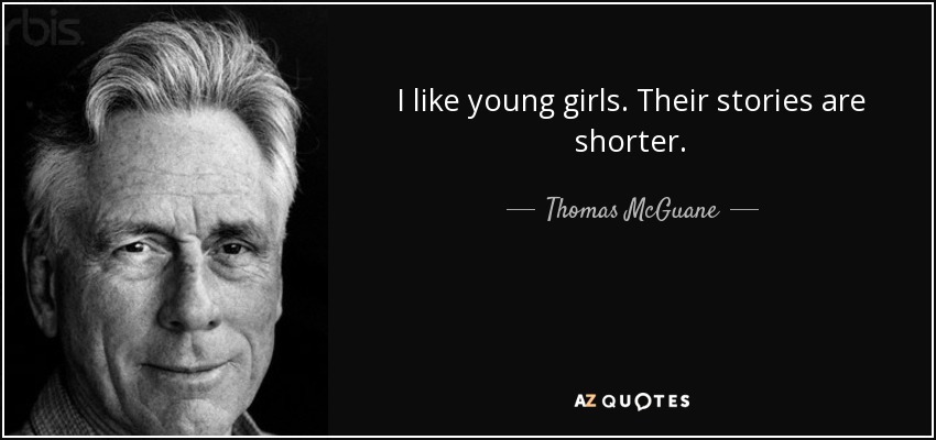 I like young girls. Their stories are shorter. - Thomas McGuane