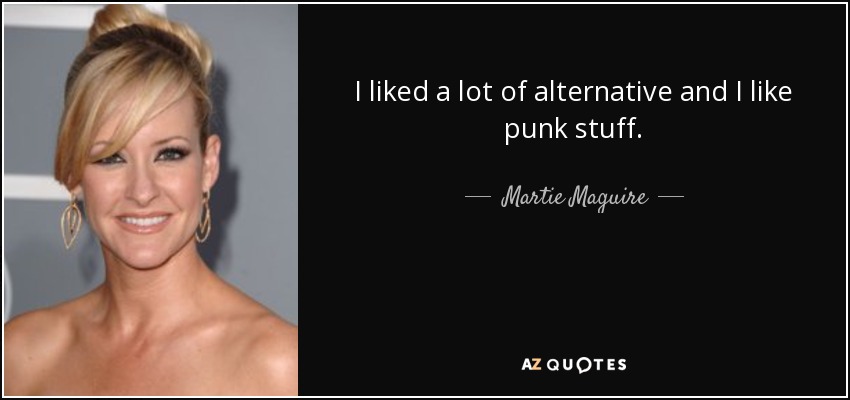 I liked a lot of alternative and I like punk stuff. - Martie Maguire