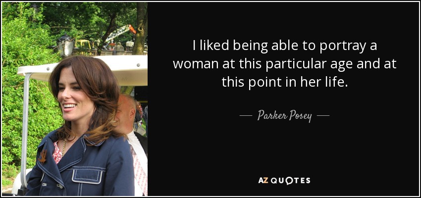 I liked being able to portray a woman at this particular age and at this point in her life. - Parker Posey