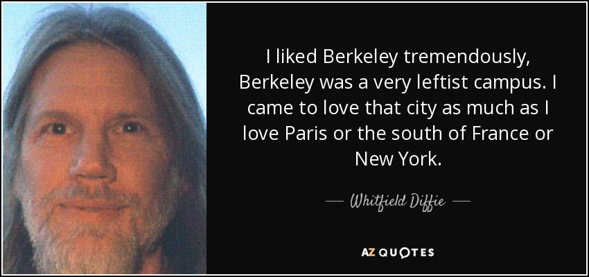 I liked Berkeley tremendously, Berkeley was a very leftist campus. I came to love that city as much as I love Paris or the south of France or New York. - Whitfield Diffie