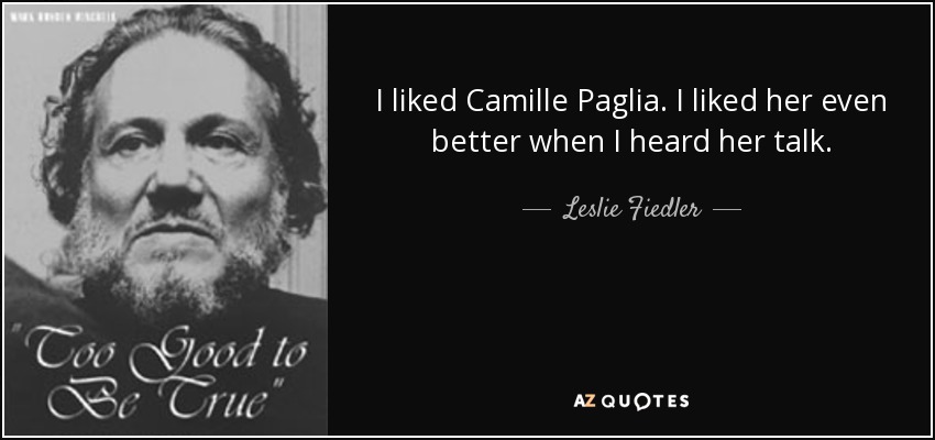 I liked Camille Paglia. I liked her even better when I heard her talk. - Leslie Fiedler