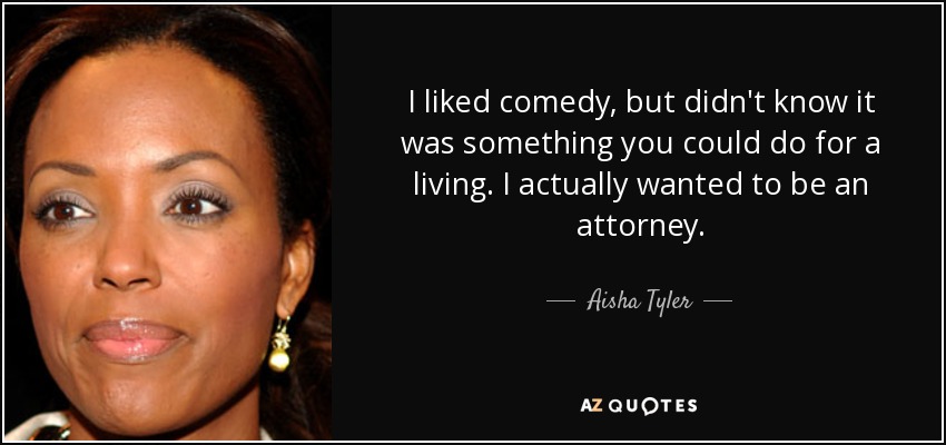 I liked comedy, but didn't know it was something you could do for a living. I actually wanted to be an attorney. - Aisha Tyler