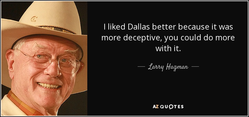 I liked Dallas better because it was more deceptive, you could do more with it. - Larry Hagman