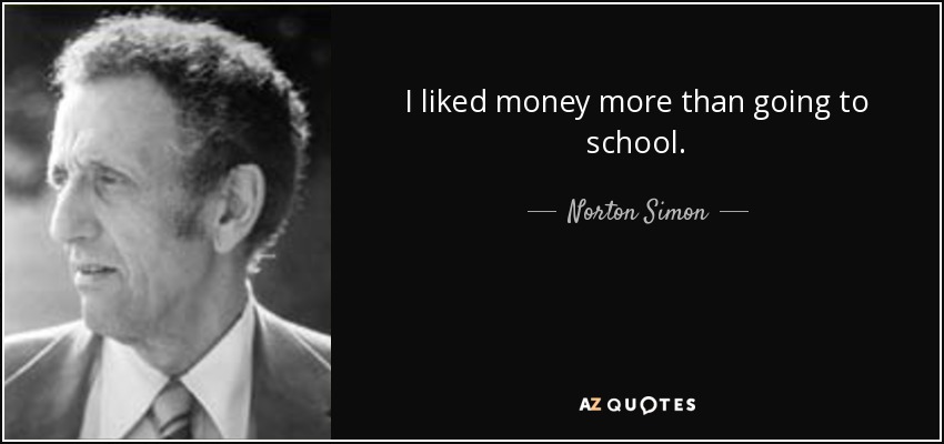 I liked money more than going to school. - Norton Simon