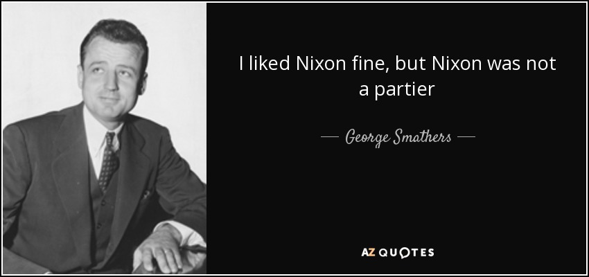 I liked Nixon fine, but Nixon was not a partier - George Smathers