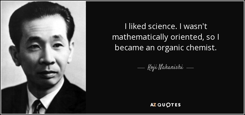 I liked science. I wasn't mathematically oriented, so I became an organic chemist. - Koji Nakanishi