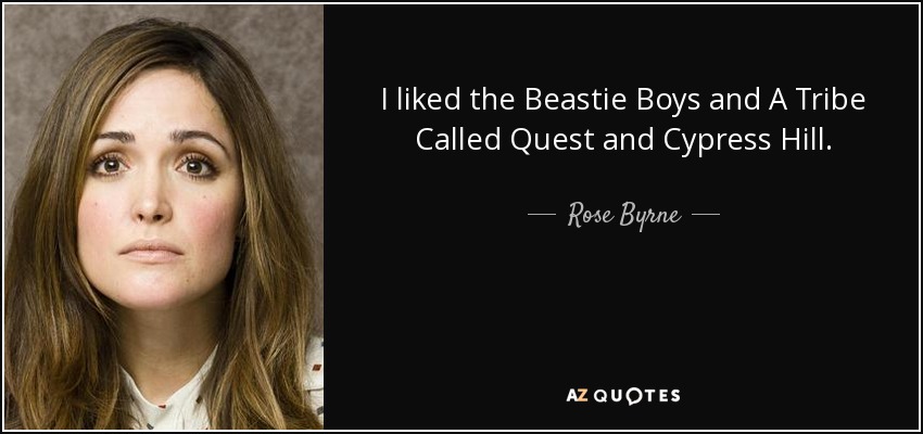 I liked the Beastie Boys and A Tribe Called Quest and Cypress Hill. - Rose Byrne