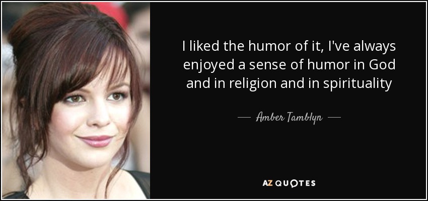 I liked the humor of it, I've always enjoyed a sense of humor in God and in religion and in spirituality - Amber Tamblyn