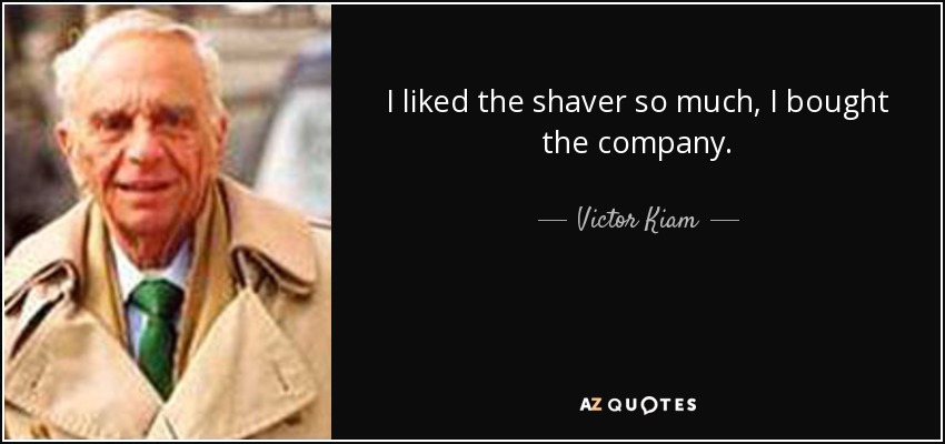 I liked the shaver so much, I bought the company. - Victor Kiam