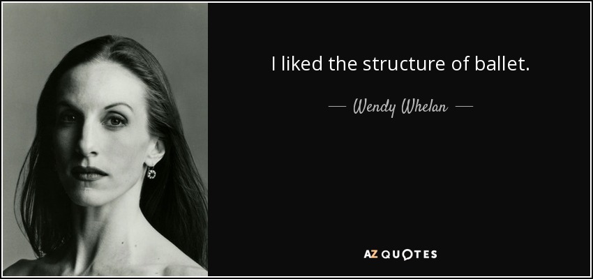 I liked the structure of ballet. - Wendy Whelan