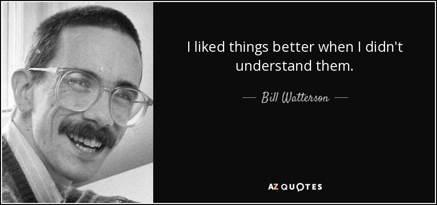 I liked things better when I didn't understand them. - Bill Watterson